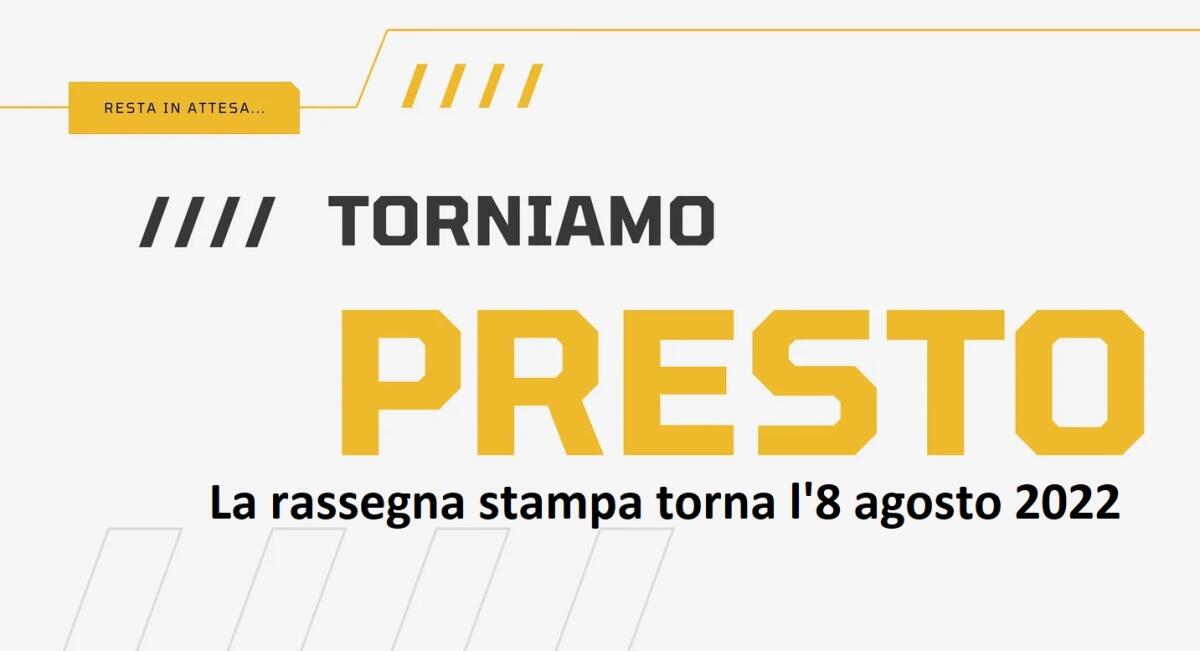 Rassegna stampa in pausa. Torniamo l'8 agosto 2022 - 