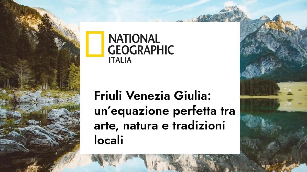 Il Friuli Venezia Giulia sul National Geographic: "un’equazione perfetta tra arte, natura e tradizioni locali" - 