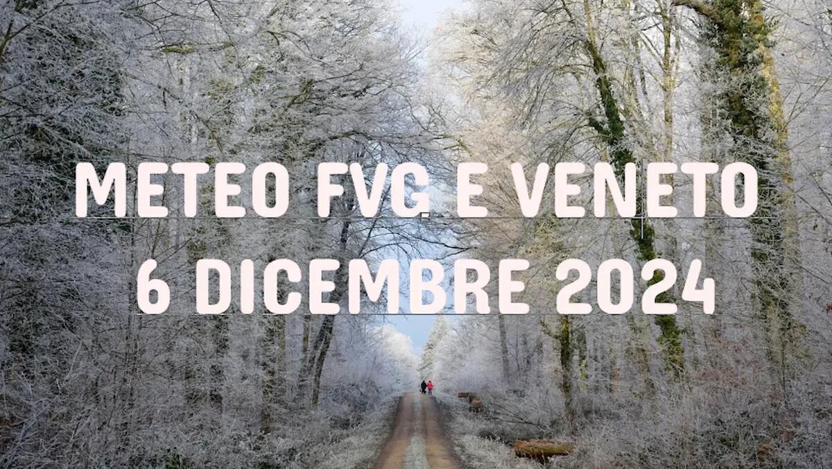 Previsioni meteo per il 6 dicembre 2024: cosa aspettarsi in Veneto e Friuli Venezia Giulia -