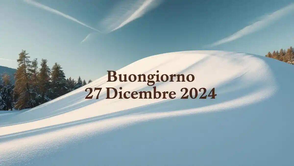 Frasi immagini "Buongiorno" 27 dicembre 2024: ecco quali condividere - 