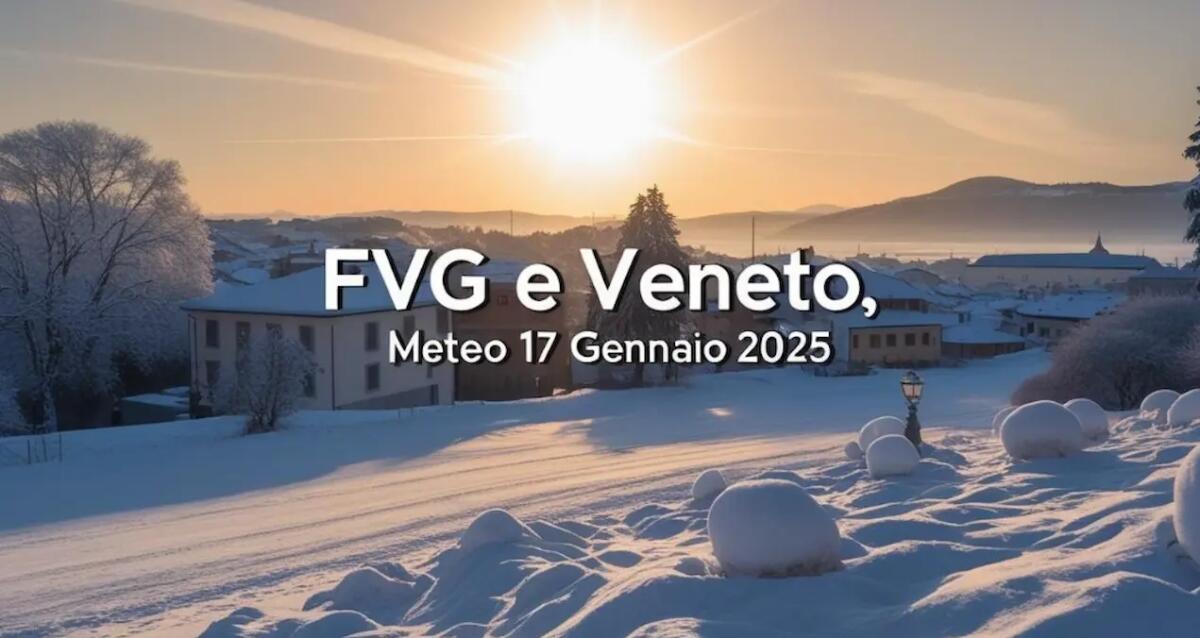 Previsioni meteo per venerdì 17 gennaio 2025, che tempo farà in Veneto e Friuli Venezia Giulia? - 
