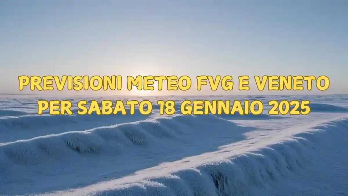 Previsioni meteo in Veneto e Friuli Venezia Giulia per sabato 18 gennaio 2025 - 