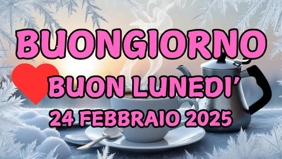 Immagini e frasi di Buongiorno per lunedì 24 febbraio 2025 - 