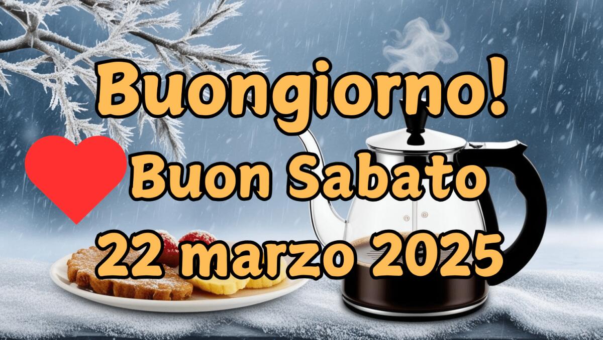 "Buongiorno" e "buon sabato": immagini e frasi per il 22 Marzo 2025 - 