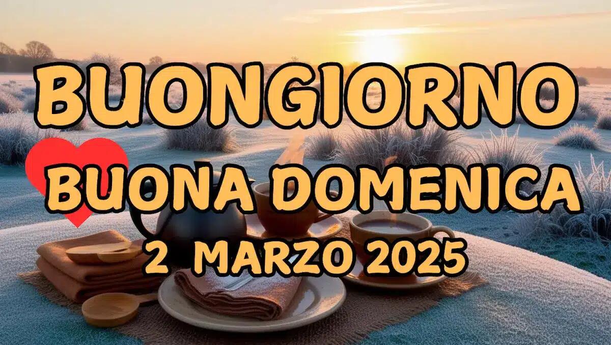 Immagini e frasi di Buongiorno e Buona Domenica per il 2 Marzo 2025 - 