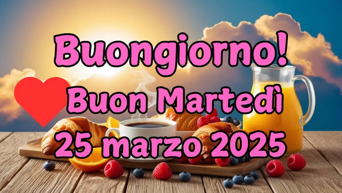 Immagini e frasi di Buongiorno e buona giornata per martedì 25 marzo 2025 - 