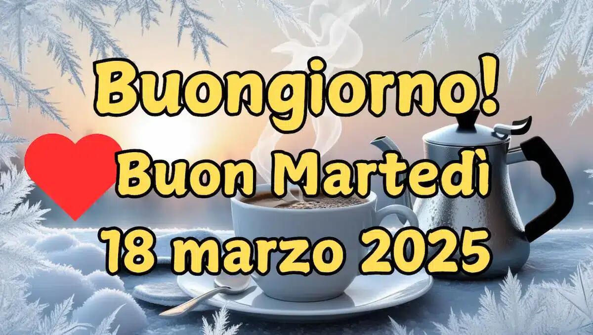 Frasi e immagini di Buongiorno per martedì 18 marzo 2025: le migliori da condividere - 